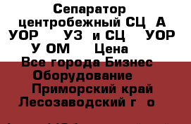 Сепаратор  центробежный СЦ-3А(УОР-401-УЗ) и СЦ -3(УОР-401У-ОМ4) › Цена ­ 111 - Все города Бизнес » Оборудование   . Приморский край,Лесозаводский г. о. 